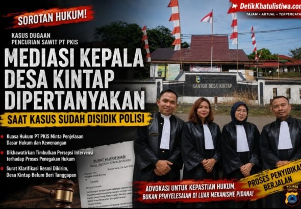 KUASA HUKUM PT PKIS PERTANYAKAN LANGKAH KEPALA DESA KINTAP GELAR MEDIASI SAAT KASUS DUGAAN PENCURIAN SAWIT SUDAH DISIDIK POLISI